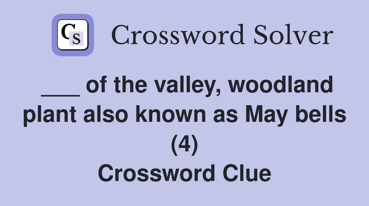 ___ of the valley, woodland plant also known as May bells (4) Crossword Clue