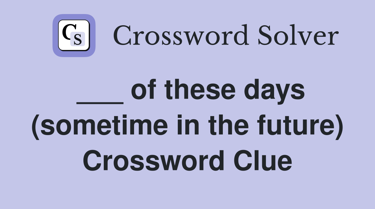 ___ of these days (sometime in the future) Crossword Clue
