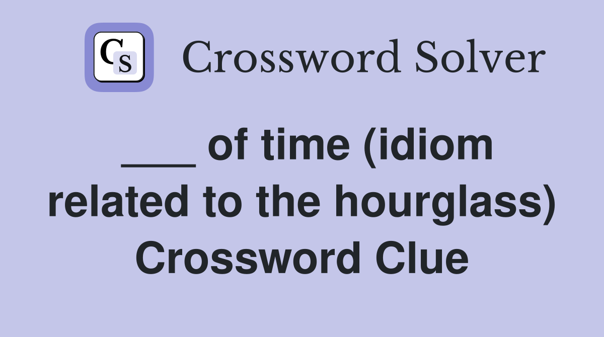 ___ of time (idiom related to the hourglass) Crossword Clue