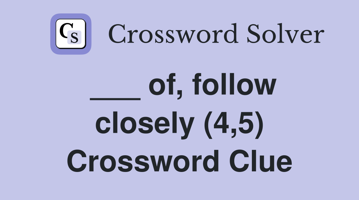 ___ of, follow closely (4,5) Crossword Clue