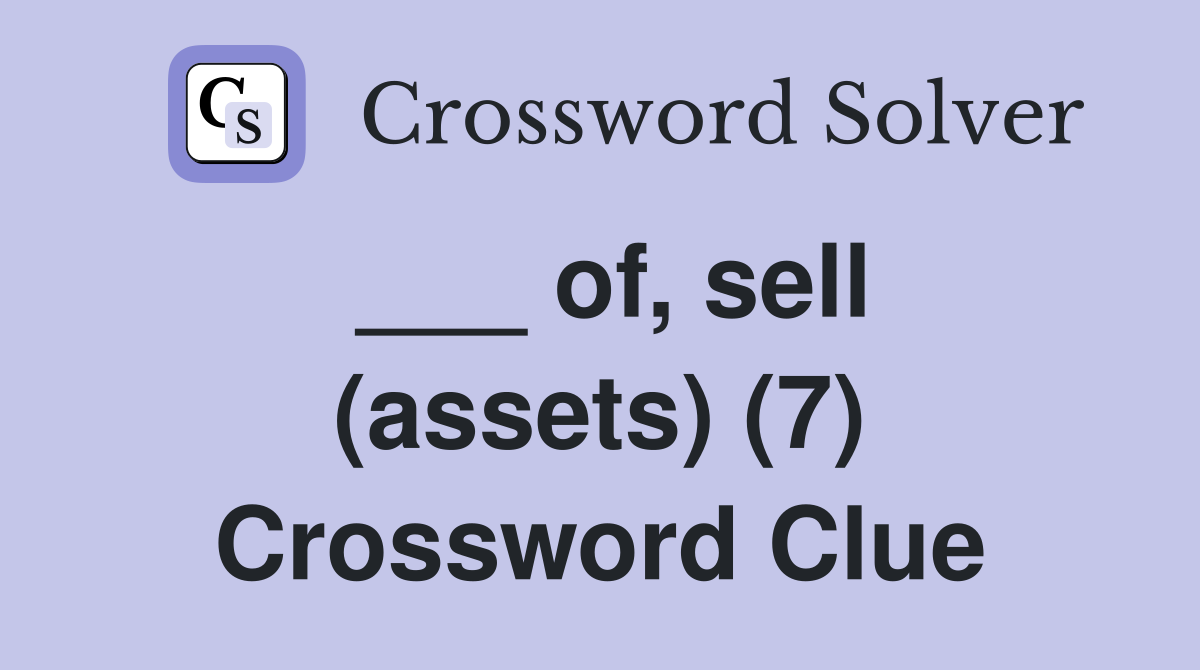 ___ of, sell (assets) (7) Crossword Clue