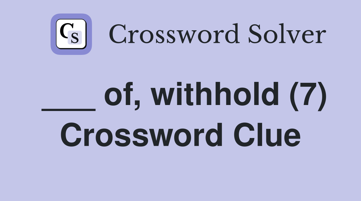 ___ of, withhold (7) Crossword Clue