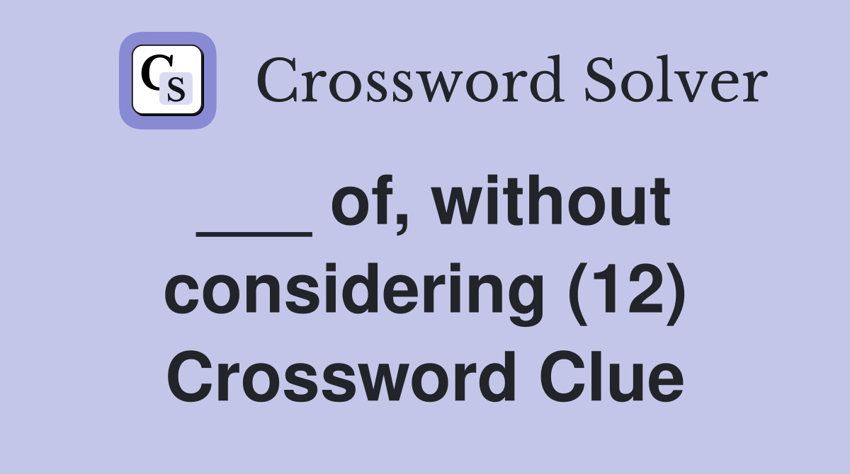 ___ of, without considering (12) Crossword Clue