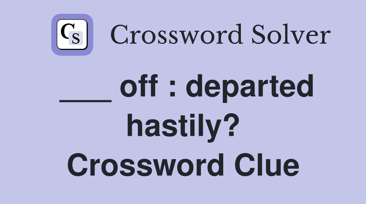 ___ off : departed hastily? Crossword Clue