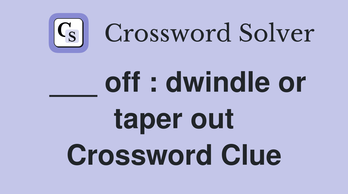 ___ off : dwindle or taper out Crossword Clue
