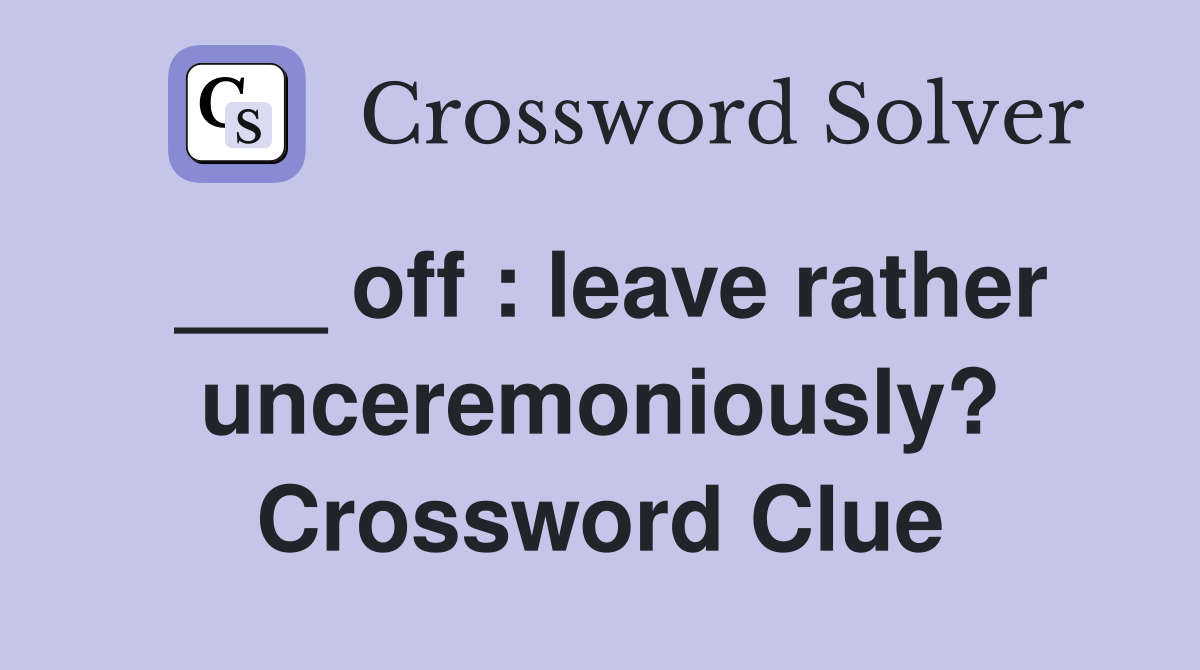 ___ off : leave rather unceremoniously? Crossword Clue