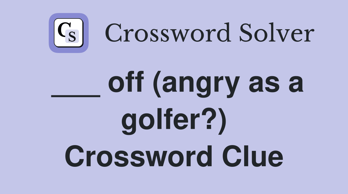 ___ off (angry as a golfer?) Crossword Clue