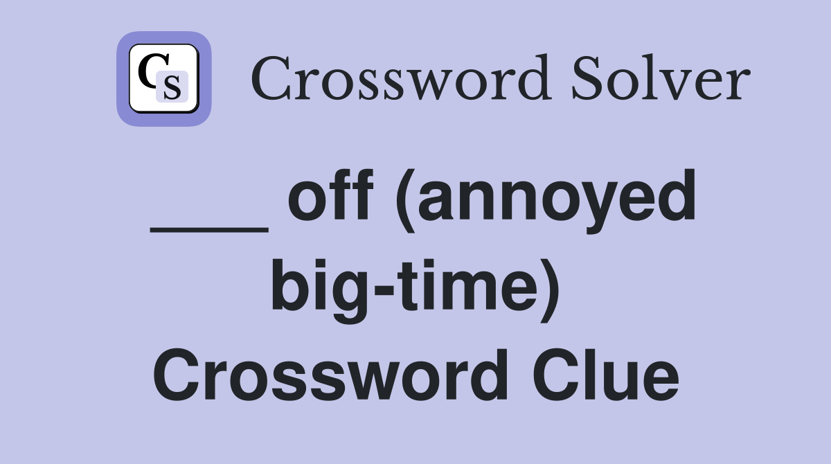 ___ off (annoyed big-time) Crossword Clue