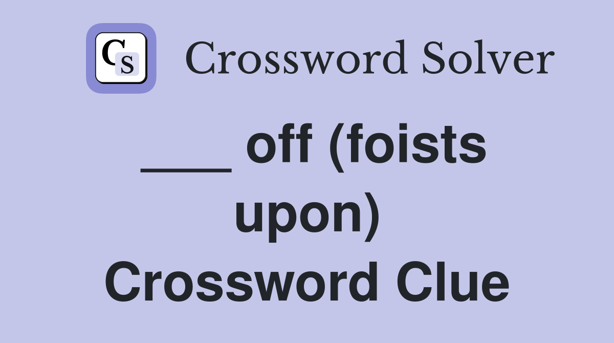 ___ off (foists upon) Crossword Clue