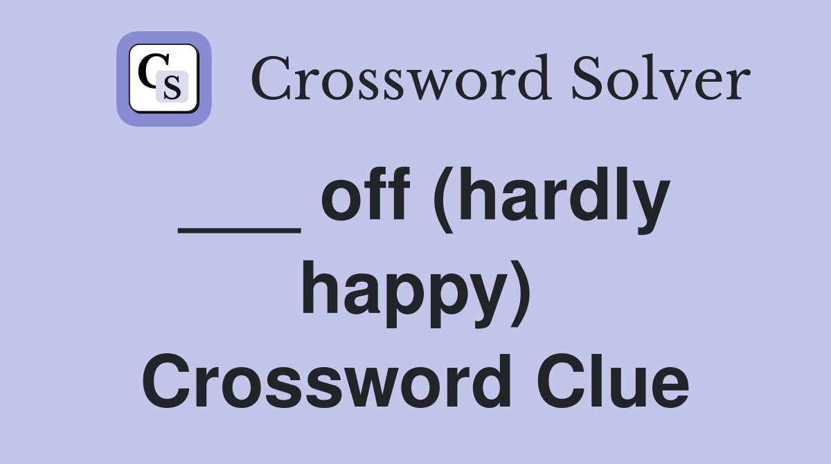 ___ off (hardly happy) Crossword Clue