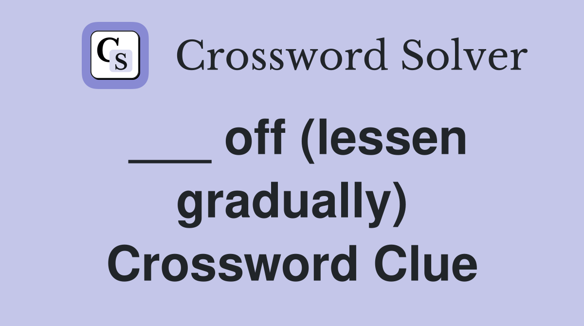 ___ off (lessen gradually) Crossword Clue