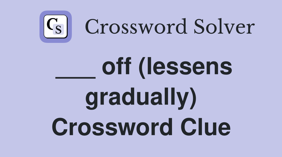 ___ off (lessens gradually) Crossword Clue