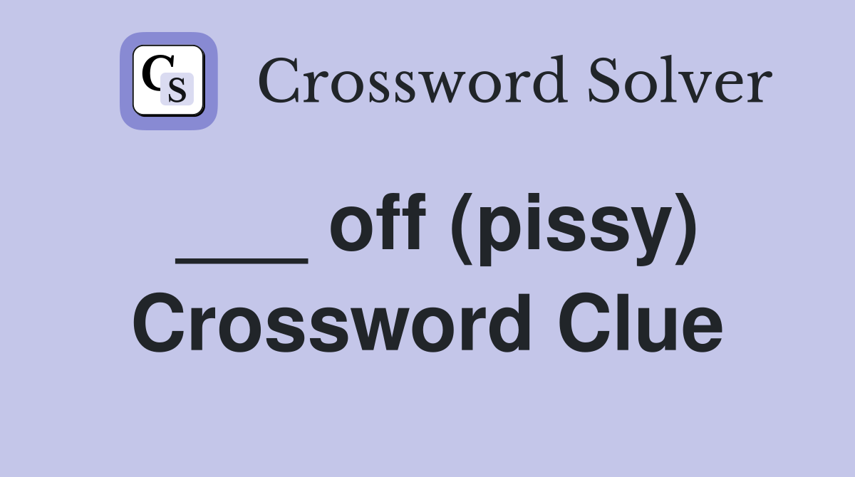 ___ off (pissy) Crossword Clue