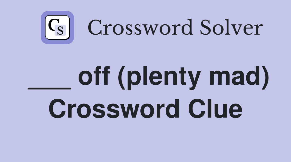 ___ off (plenty mad) Crossword Clue