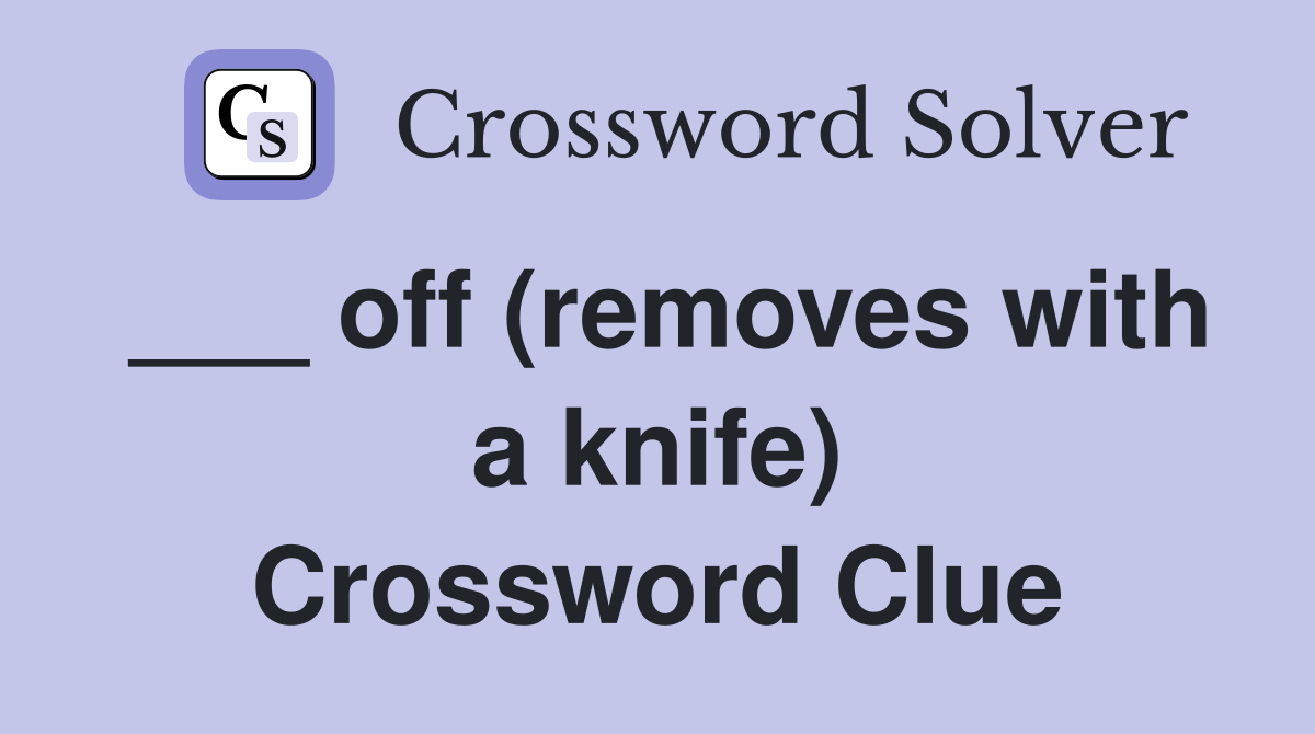 ___ off (removes with a knife) Crossword Clue