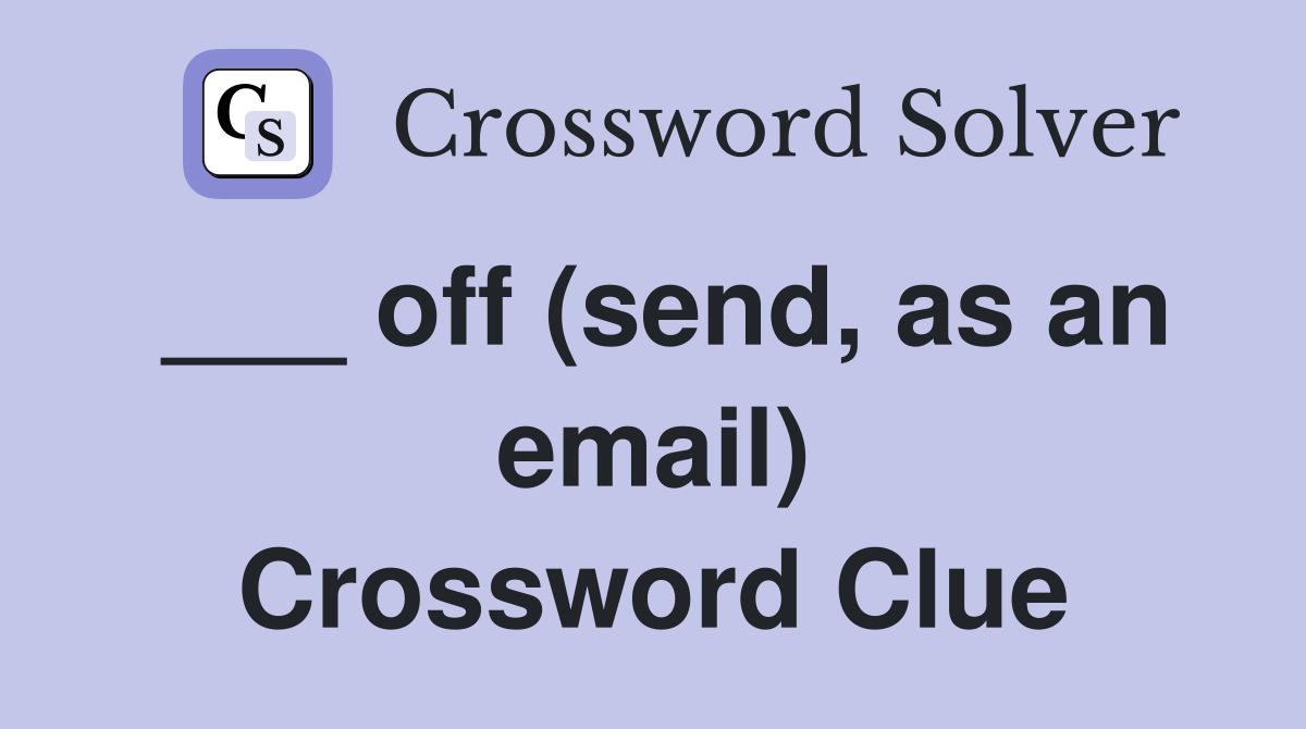 ___ off (send, as an email) Crossword Clue