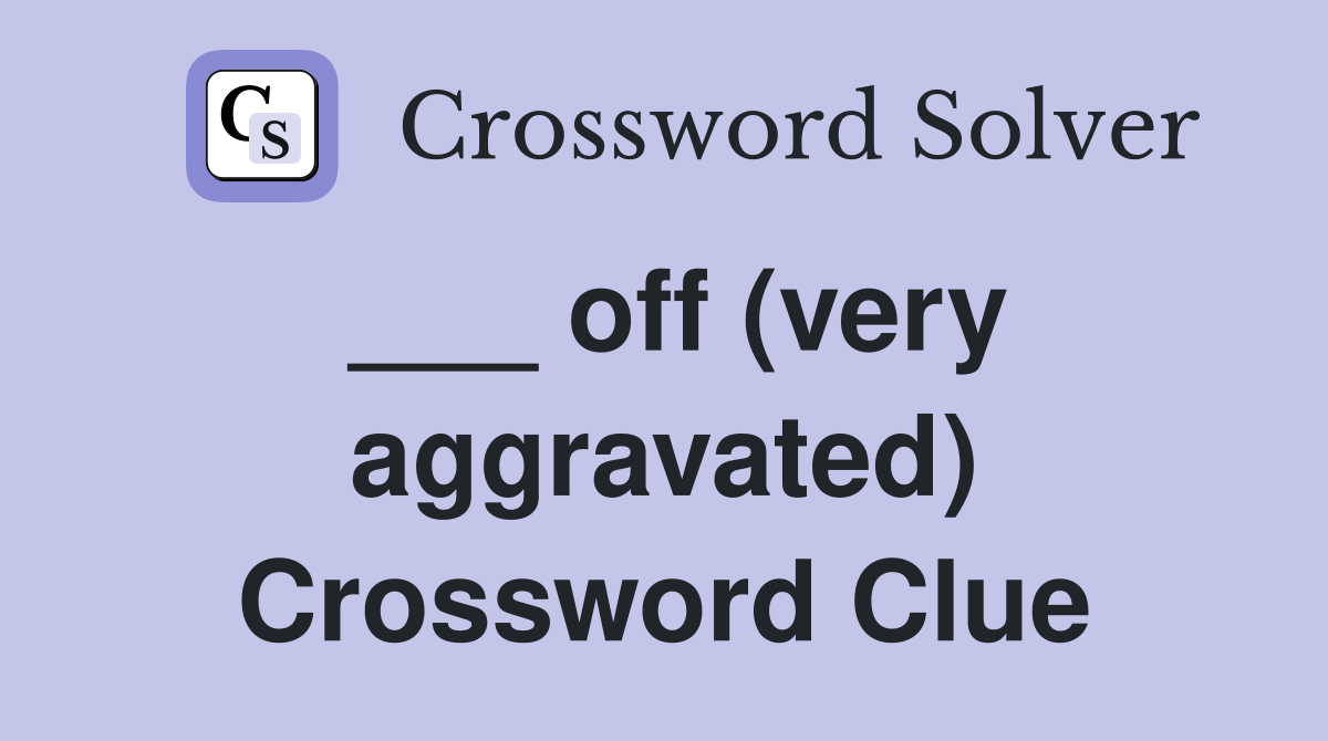 ___ off (very aggravated) Crossword Clue