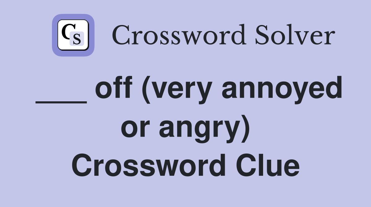 ___ off (very annoyed or angry) Crossword Clue