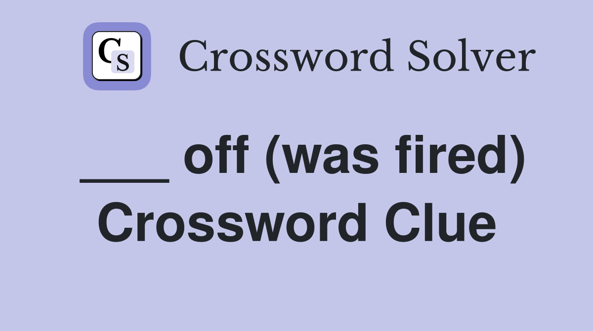 ___ off (was fired) Crossword Clue