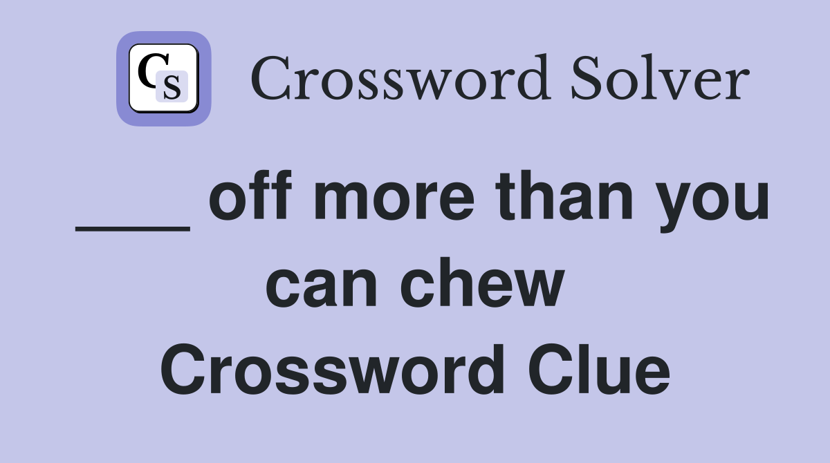 ___ off more than you can chew Crossword Clue