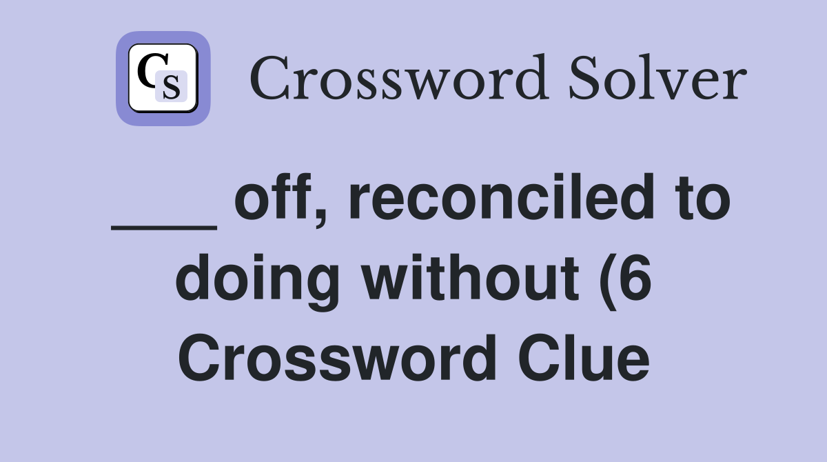 off reconciled to doing without (6) Crossword Clue Answers off reconciled to doing without (6) Crossword Clue Answers