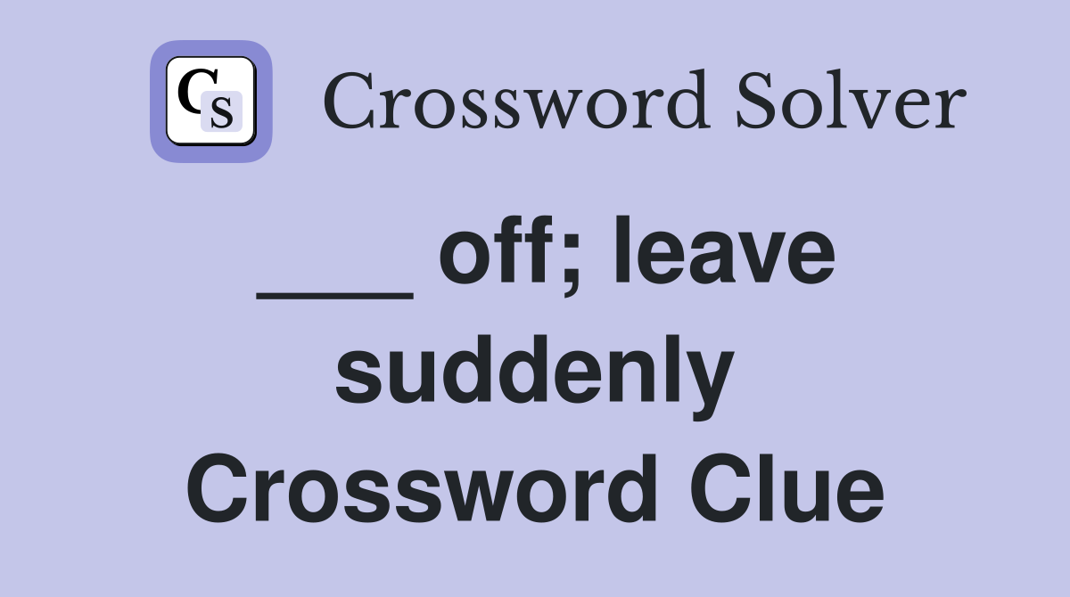 ___ off; leave suddenly Crossword Clue