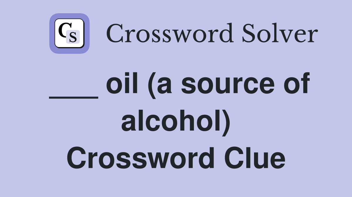 ___ oil (a source of alcohol) Crossword Clue