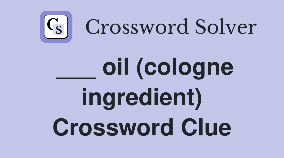 ___ oil (cologne ingredient) Crossword Clue