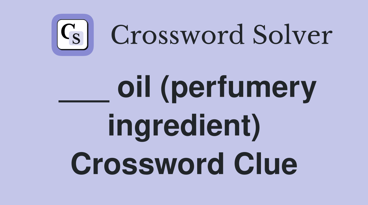 ___ oil (perfumery ingredient) Crossword Clue