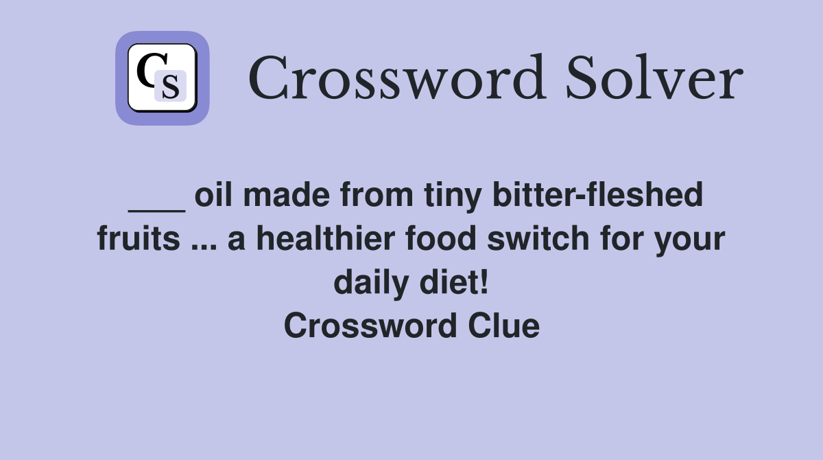 ___ oil made from tiny bitter-fleshed fruits ... a healthier food switch for your daily diet! Crossword Clue