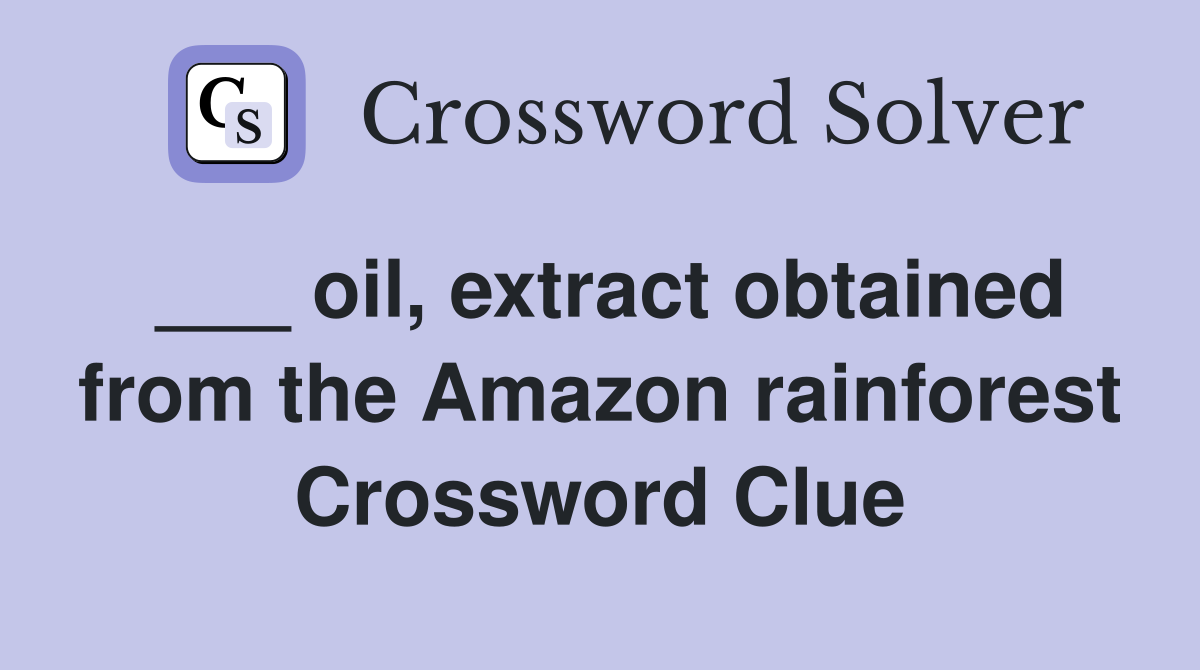 ___ oil, extract obtained from the Amazon rainforest Crossword Clue