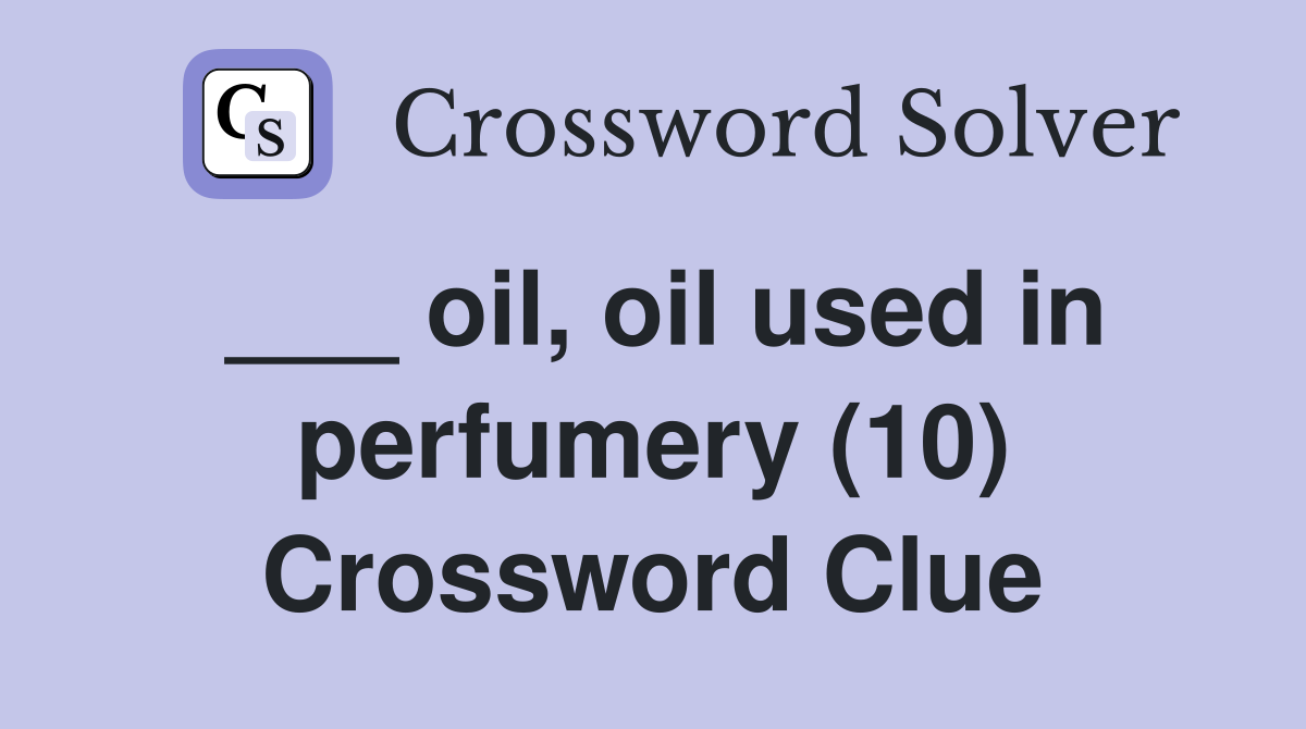 ___ oil, oil used in perfumery (10) Crossword Clue
