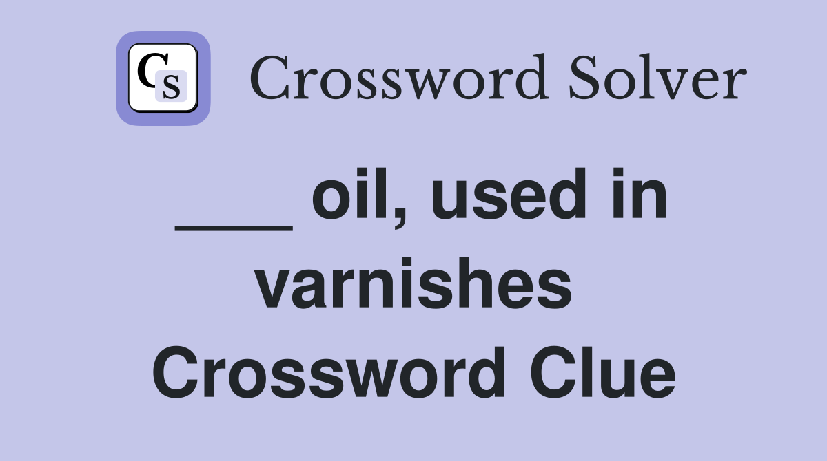 ___ oil, used in varnishes Crossword Clue
