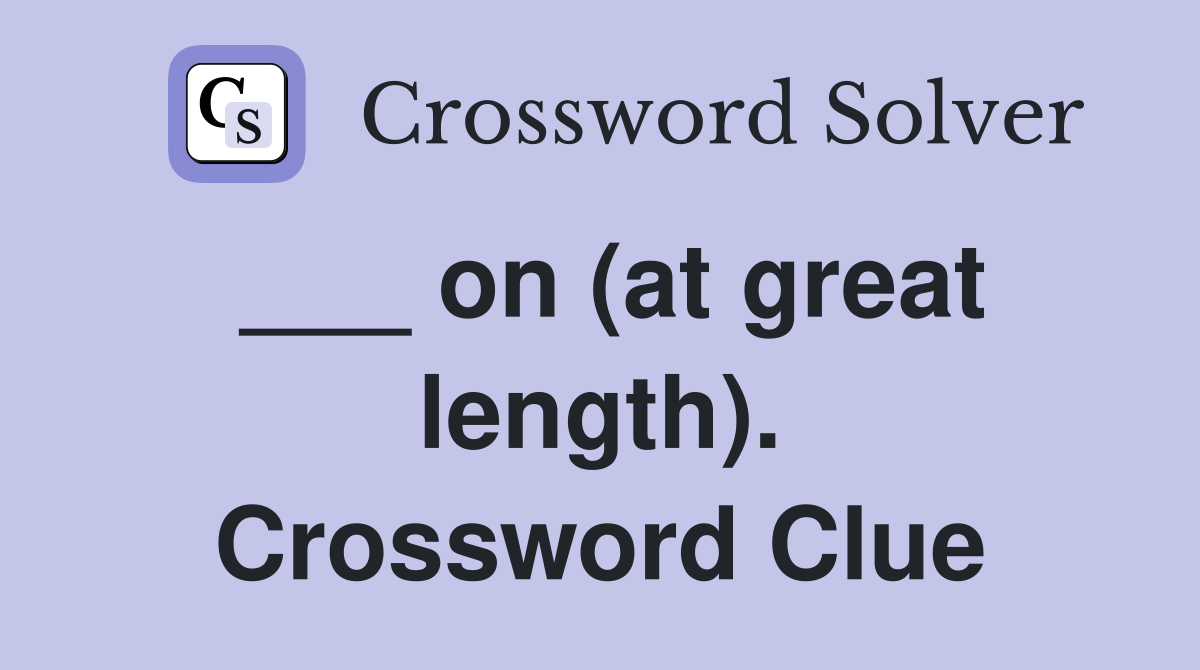 ___ on (at great length). Crossword Clue