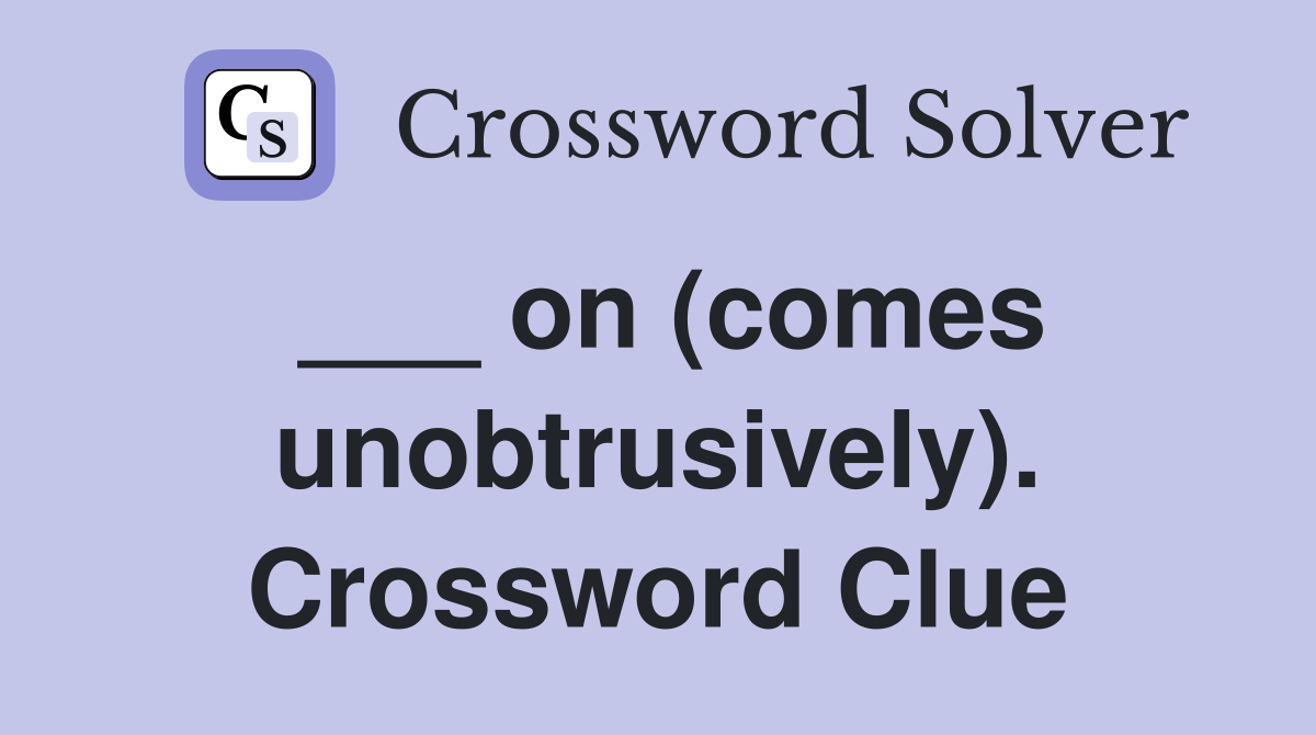 ___ on (comes unobtrusively). Crossword Clue