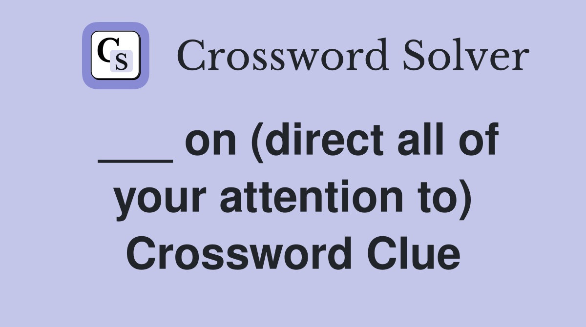 ___ on (direct all of your attention to) Crossword Clue