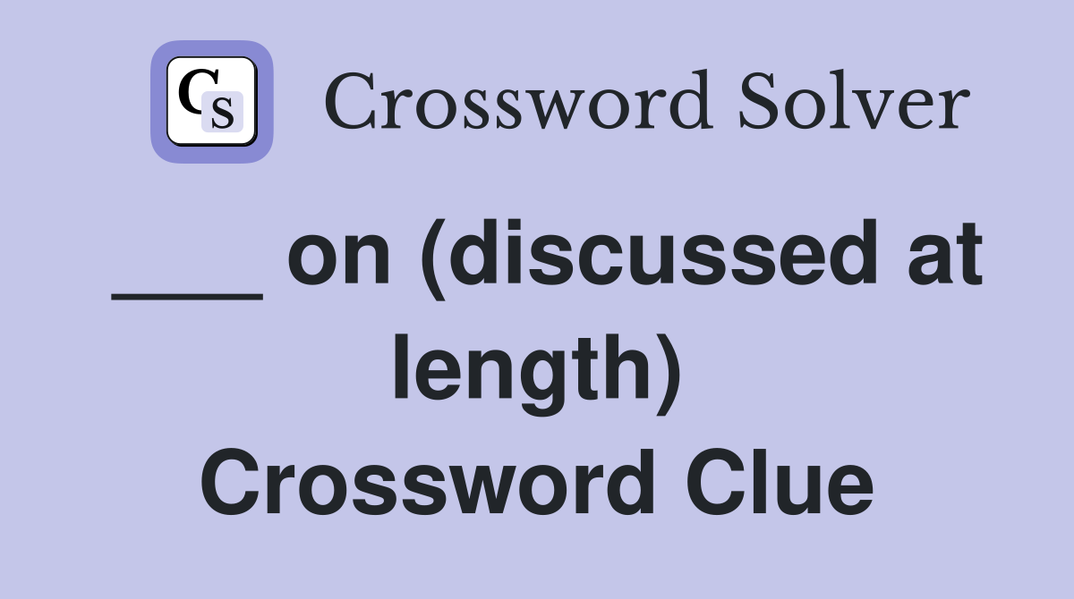 ___ on (discussed at length) Crossword Clue