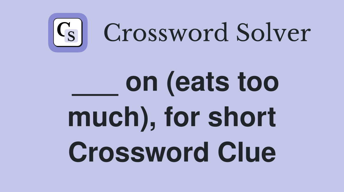 ___ on (eats too much), for short Crossword Clue
