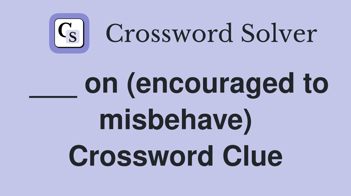 ___ on (encouraged to misbehave) Crossword Clue