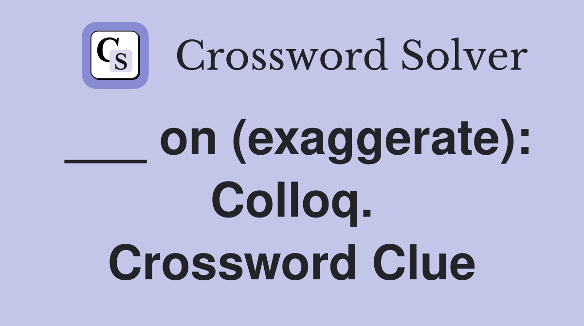 ___ on (exaggerate): Colloq. Crossword Clue