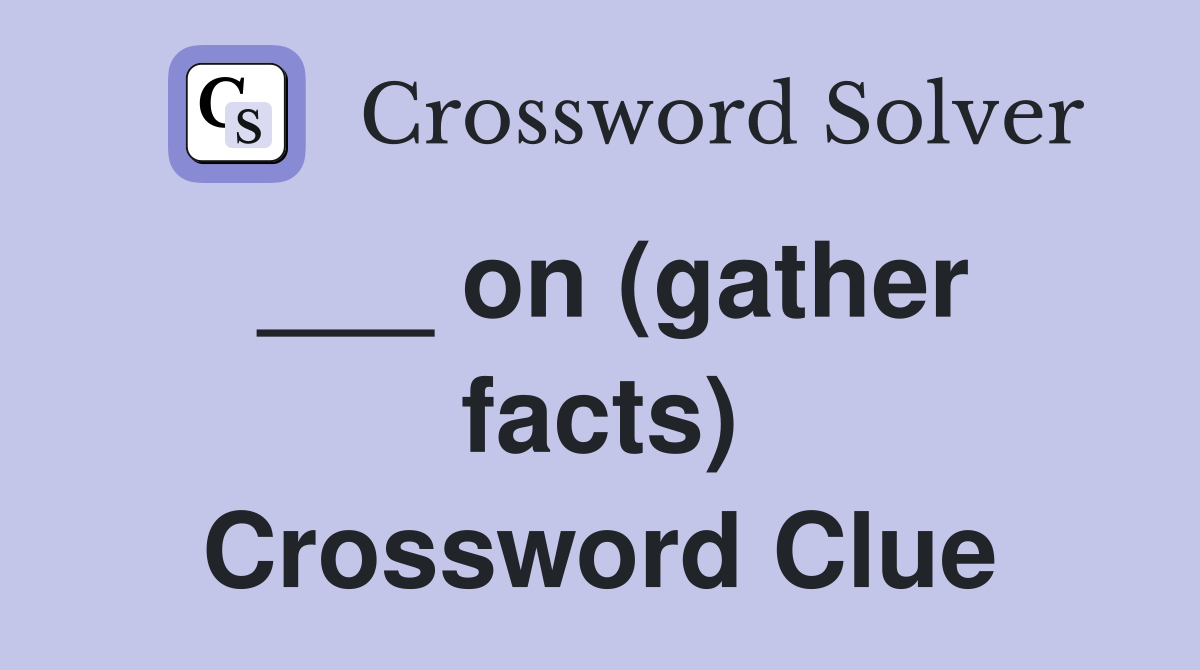 ___ on (gather facts) Crossword Clue