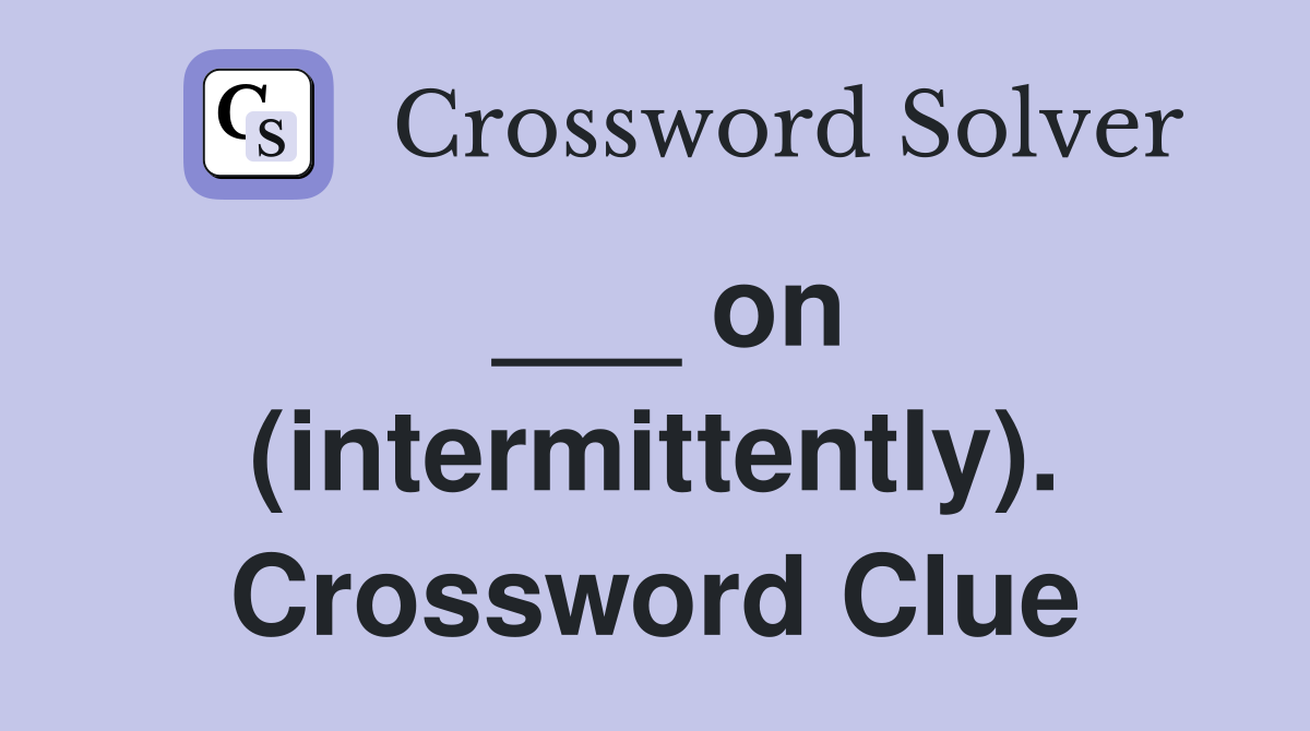 ___ on (intermittently). Crossword Clue