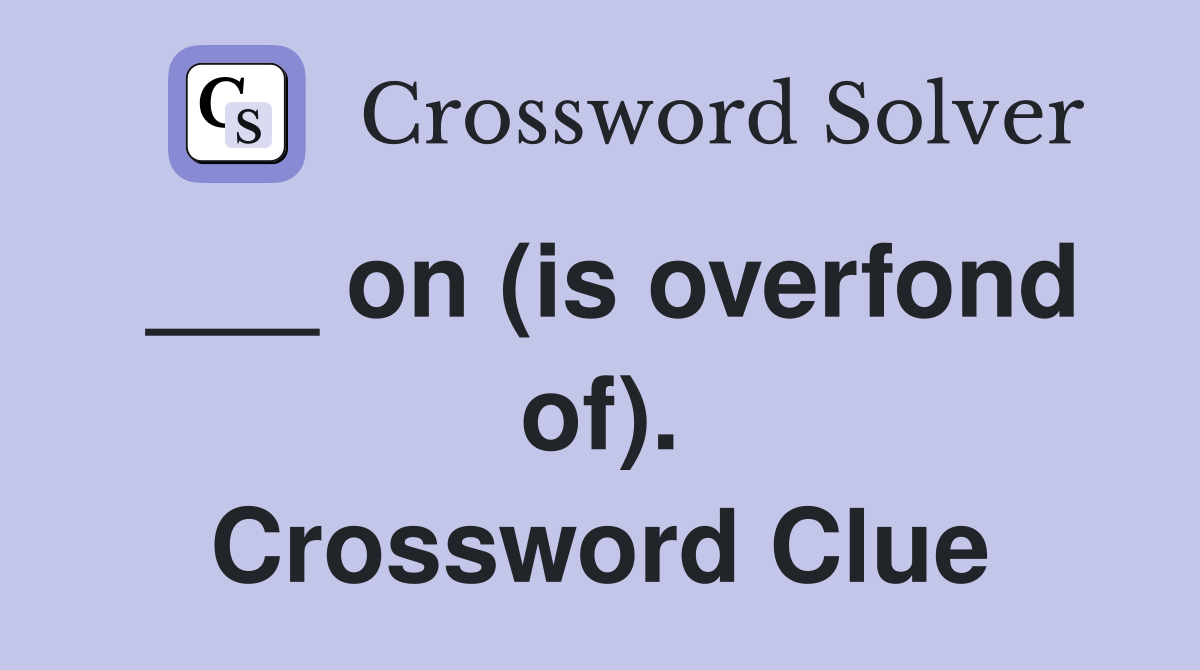 ___ on (is overfond of). Crossword Clue