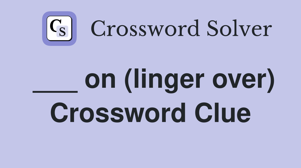 ___ on (linger over) Crossword Clue