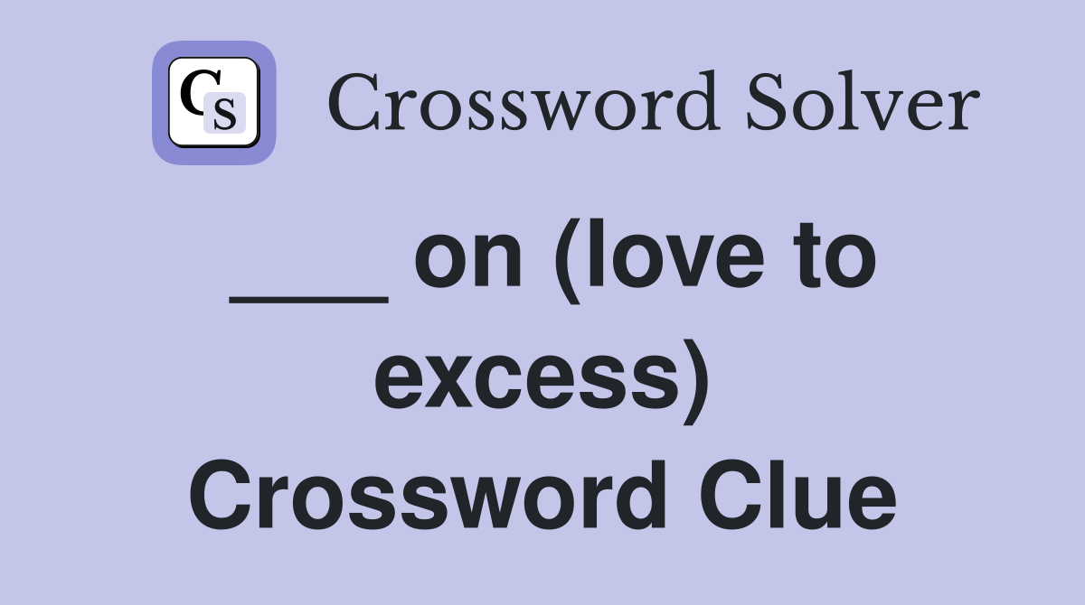 ___ on (love to excess) Crossword Clue