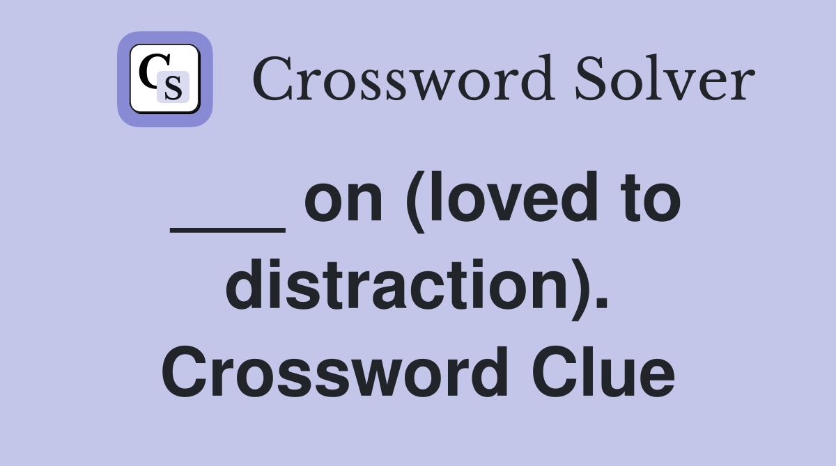___ on (loved to distraction). Crossword Clue