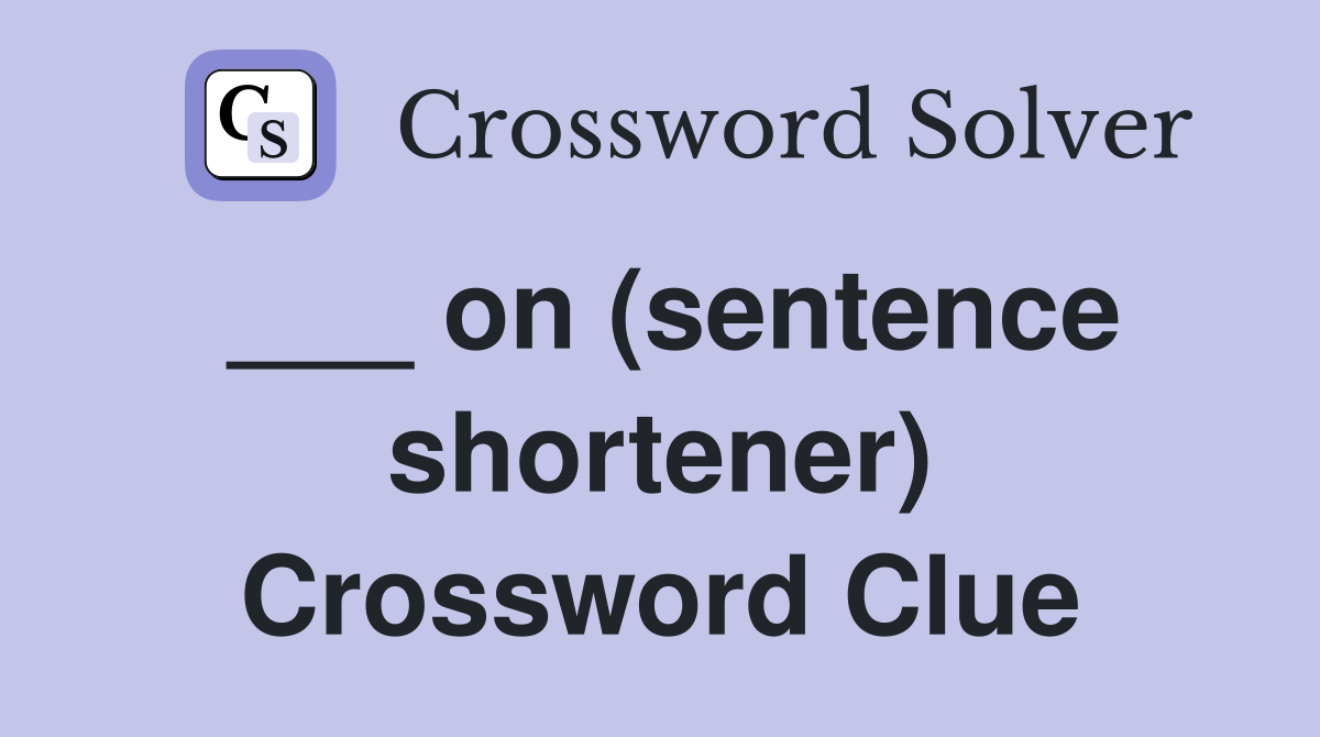___ on (sentence shortener) Crossword Clue