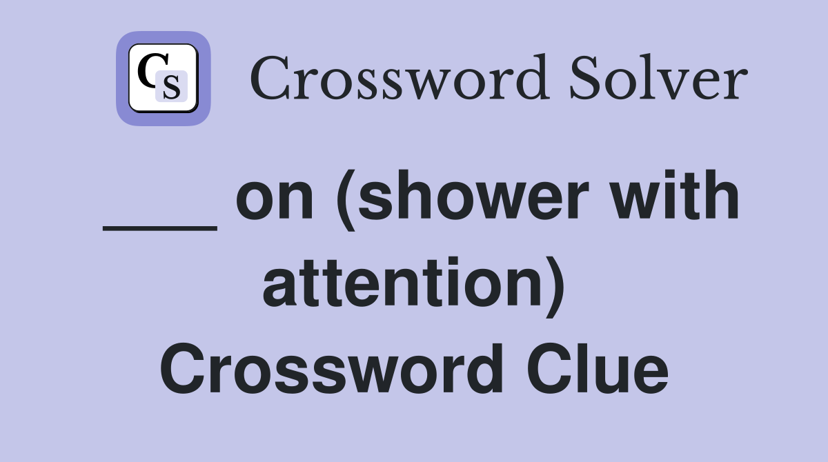 ___ on (shower with attention) Crossword Clue