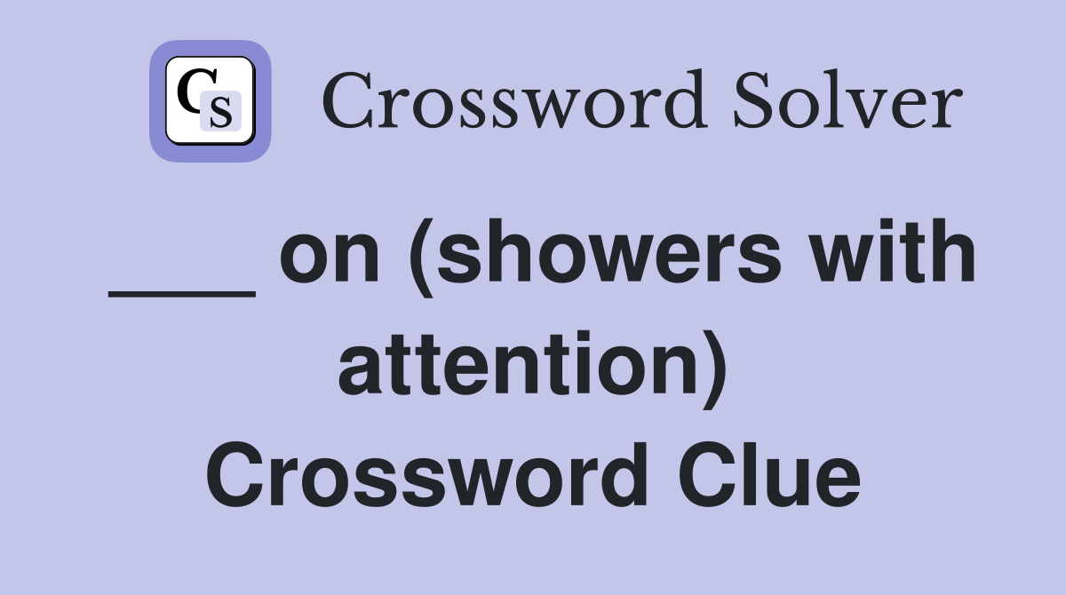 ___ on (showers with attention) Crossword Clue