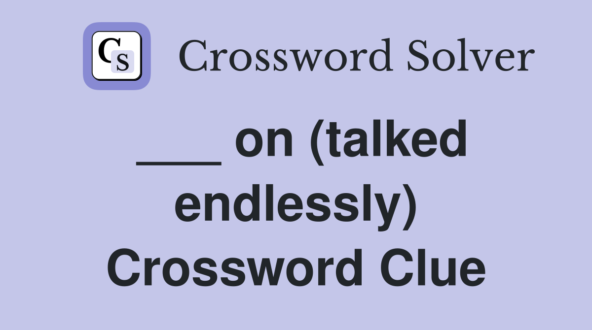 ___ on (talked endlessly) Crossword Clue